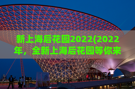 新上海后花园2022(2022年，全新上海后花园等你来探索)