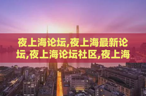 夜上海论坛,夜上海最新论坛,夜上海论坛社区,夜上海论坛网