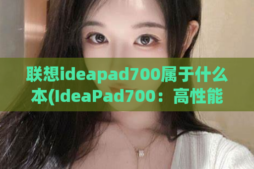 联想ideapad700属于什么本(IdeaPad700：高性能笔记本电脑)