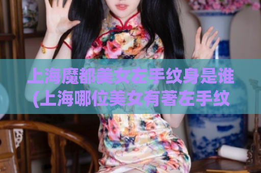 上海魔都美女左手纹身是谁(上海哪位美女有著左手纹身？)
